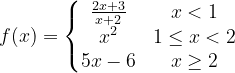 \dpi{120} f(x)=\left\{\begin{matrix} \frac{2x+3}{x+2} & x< 1 \\ x^{2} &1\leq x< 2 \\ 5x-6 & x\geq 2 \end{matrix}\right.